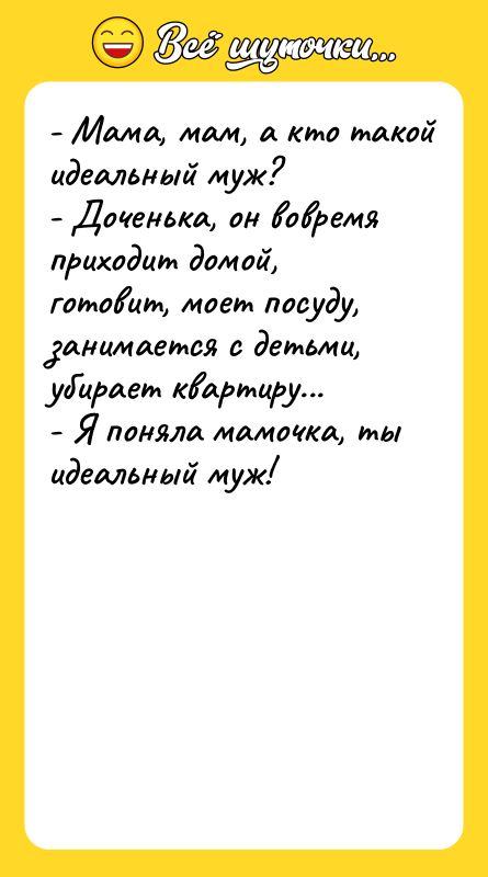 - Мама, мам, а кто такой идеальный муж? - Доченька,