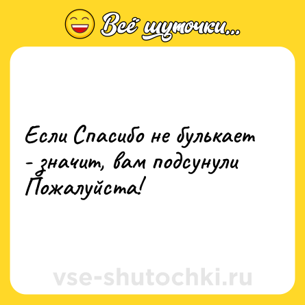 Шутка: Если Спасибо не булькает - значит, вам подсунули Пожалуйста!