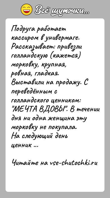 История: Подруга работает кассиром в универмаге. Рассказывает: привезли голландскую (кажется) морковку, крупная, ровная, гладкая. Выставили на продажу. С переведённым с голландского