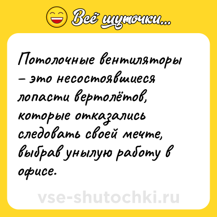 Шутка: Потолочные вентиляторы – это несостоявшиеся лопасти вертолётов, которые отказались следовать своей мечте, выбрав унылую работу в офисе.