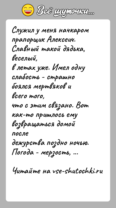 История: Служил у меня начкаром прапорщик Алексеич. Славный такой дядька, веселый,в летах уже. Имел одну слабость - страшно боялся мертвяков и