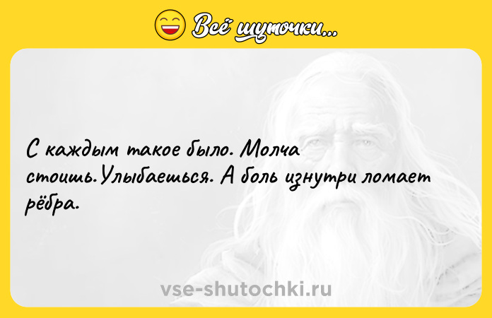 Цитата: С каждым такое было. Молча стоишь.Улыбаешься. А боль изнутри ломает рёбра.