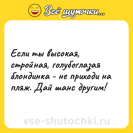Шутка: Если ты высокая, стройная, голубоглазая блондинка - не приходи на пляж. Дай шанс другим!