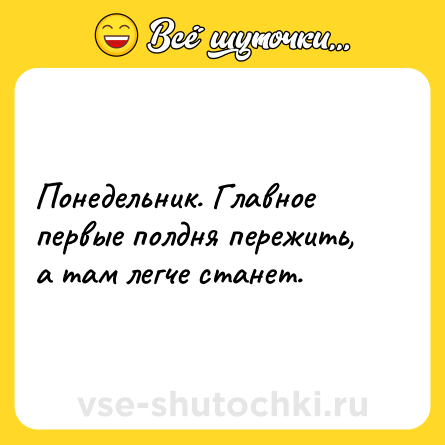 Шутка: Понедельник. Главное первые полдня пережить, а там легче станет.