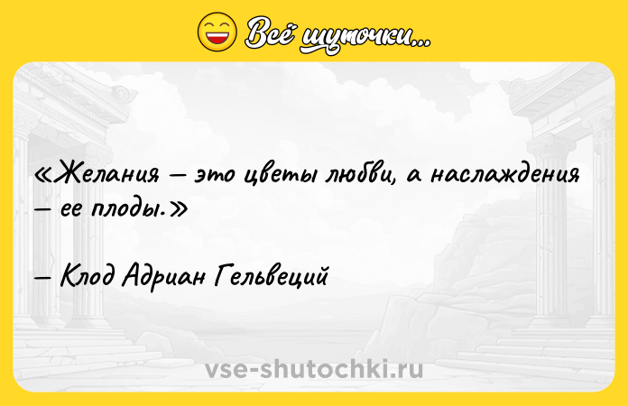 Цитата: Желания это цветы любви, а наслаждения ее плоды.Клод Адриан Гельвеций