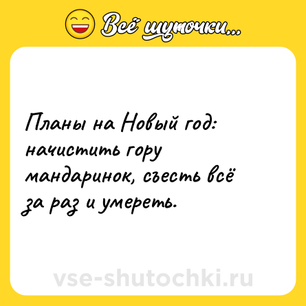 Шутка: Планы на Новый год: начистить гору мандаринок, съесть всё за раз и умереть.