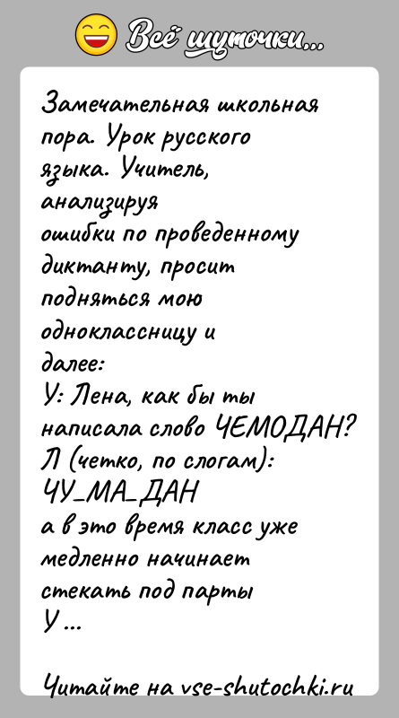 История: Замечательная школьная пора. Урок русского языка. Учитель, анализируяошибки по проведенному диктанту, просит подняться мою одноклассницу идалее:У: Лена, как бы ты