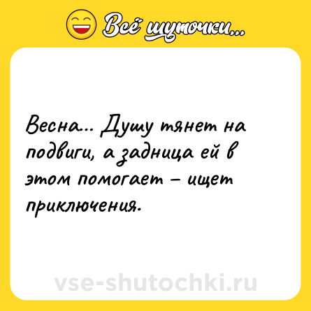 Шутка: Весна… Душу тянет на подвиги, а задница ей в этом помогает – ищет приключения.