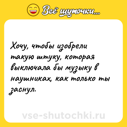 Шутка: Хочу, чтобы изобрели такую штуку, которая выключала бы музыку в наушниках, как только ты заснул.