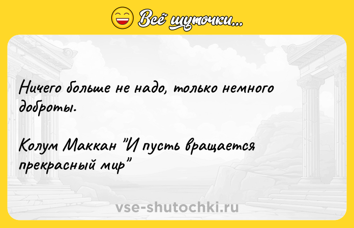 Цитата: Ничего больше не надо, только немного доброты.Колум Маккан И пусть вращается прекрасный мир