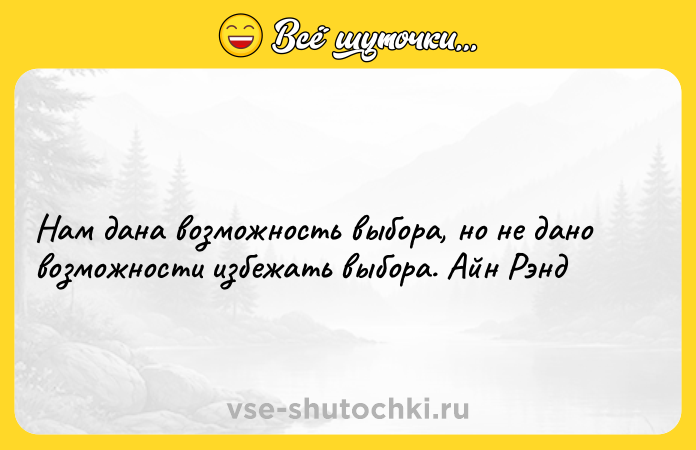 Цитата: Нам дана возможность выбора, но не дано возможности избежать выбора. Айн Рэнд