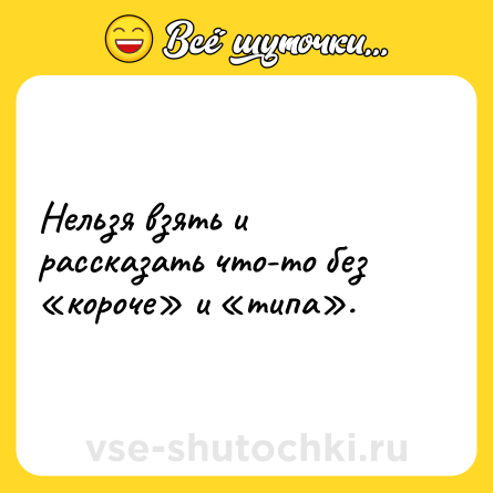 Шутка: Нельзя взять и рассказать что-то без «короче» и «типа».