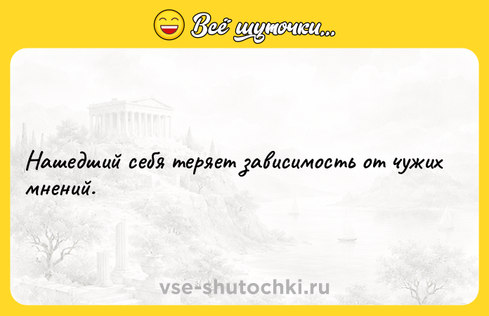 Цитата: Нашедший себя теряет зависимость от чужих мнений.