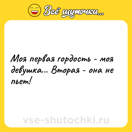 Шутка: Моя первая гордость - моя девушка... Вторая - она не пьет!