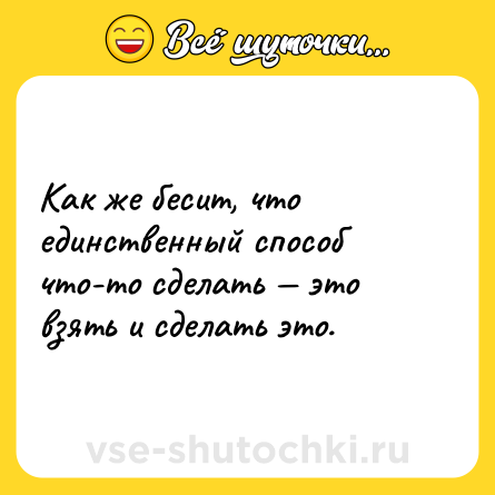 Шутка: Как же бесит, что единственный способ что-то сделать — это взять и сделать это.