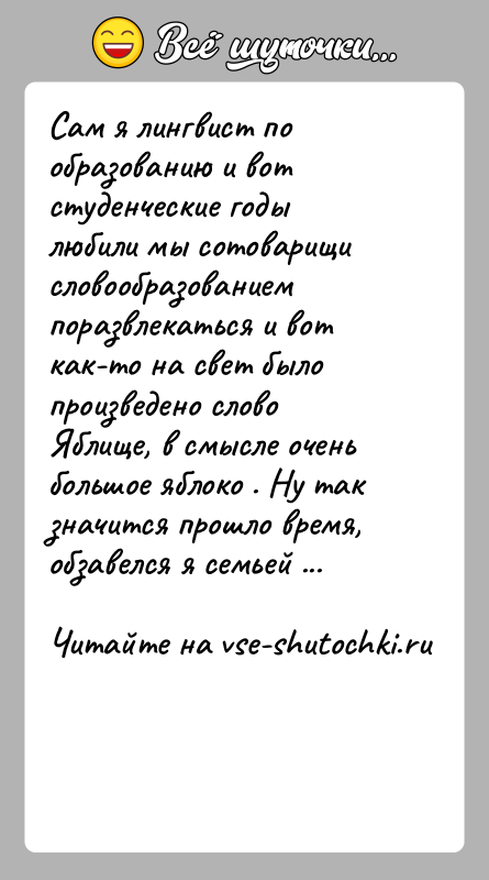 История: Сам я лингвист по образованию и вот студенческие годы любили мы сотоварищи словообразованием поразвлекаться и вот как-то на свет было