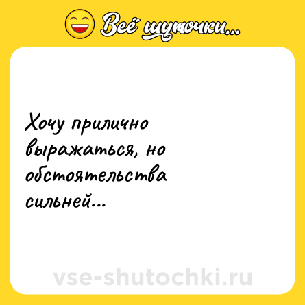 Шутка: Хочу прилично выражаться, но обстоятельства сильней...