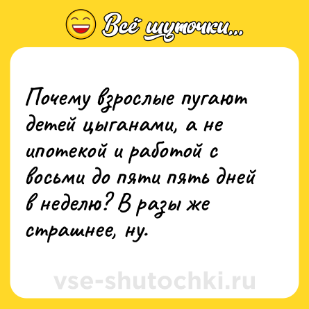 Шутка: Почему взрослые пугают детей цыганами, а не ипотекой и работой с восьми до пяти пять дней в неделю? В разы же страшнее, ну.