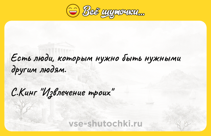 Цитата: Есть люди, которым нужно быть нужными другим людям.С.Кинг Извлечение троих