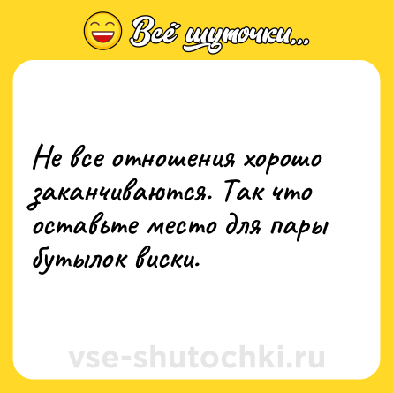 Шутка: Не все отношения хорошо заканчиваются. Так что оставьте место для пары бутылок виски.