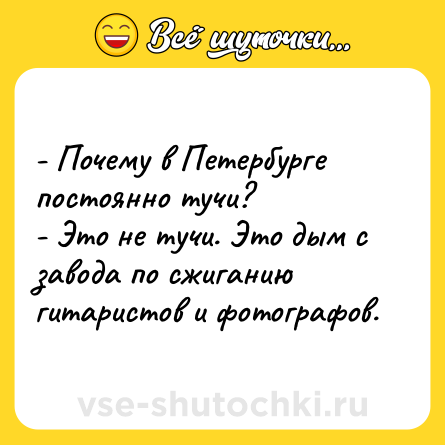 Шутка: - Почему в Петербурге постоянно тучи?<br>- Это не тучи. Это дым с завода по сжиганию гитаристов и фотографов.