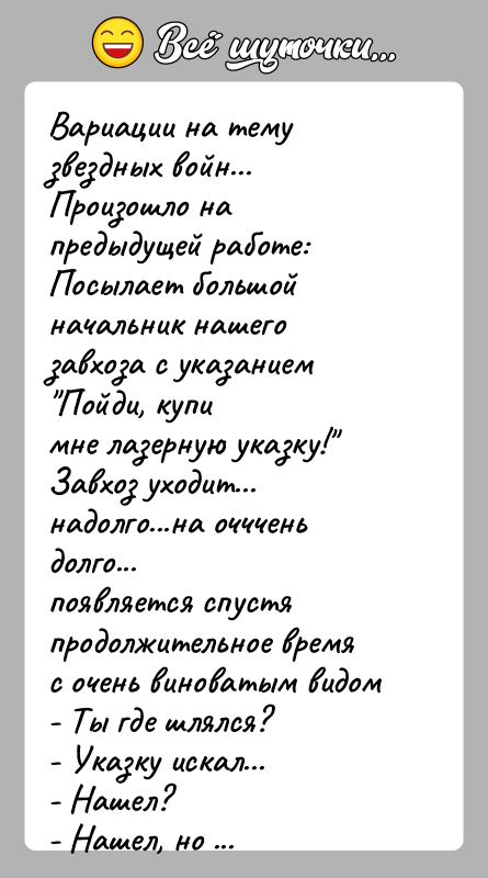 История: Вариации на тему звездных войн...Произошло на предыдущей работе:Посылает большой начальник нашего завхоза с указанием Пойди, купимне лазерную указку! Завхоз уходит... надолго...на