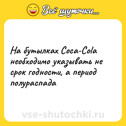Шутка: На бутылках Coca-Cola необходимо указывать не срок годности, а период полураспада