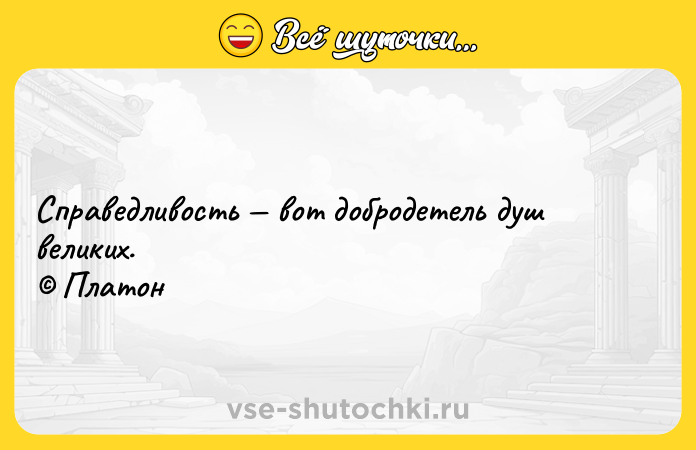 Цитата: Справедливость вот добродетель душ великих. Платон
