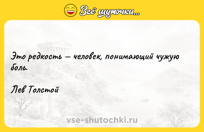 Цитата: Это редкость человек, понимающий чужую боль.Лев Толстой