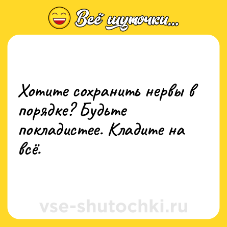 Шутка: Хотите сохранить нервы в порядке? Будьте покладистее. Кладите на всё.
