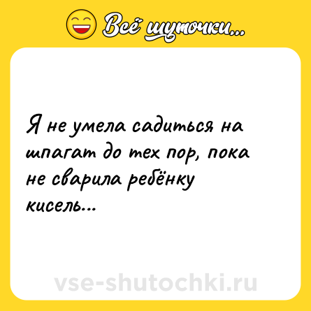 Шутка: Я не умела садиться на шпагат до тех пор, пока не сварила ребёнку кисель...