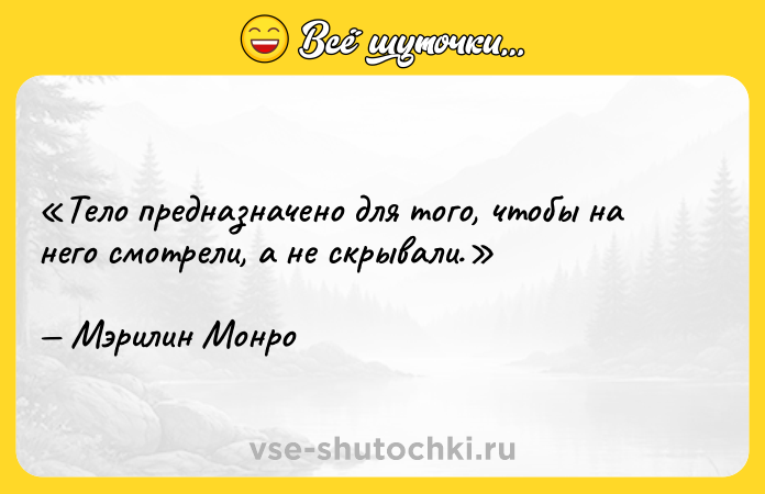 Цитата: Тело предназначено для того, чтобы на него смотрели, а не скрывали.Мэрилин Монро
