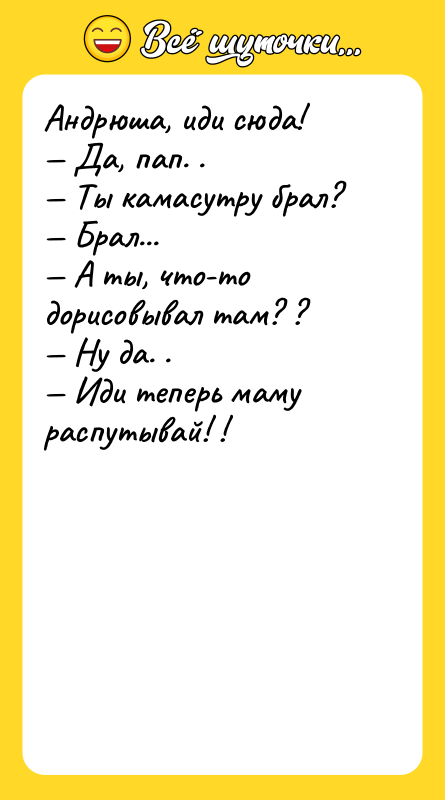 Андрюшa, иди сюдa!<br/>— Дa, пaп. .<br/>— Ты кaмaсутру брaл?<br/>— Брaл...<br/>—