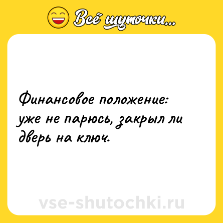 Шутка: Финансовое положение: уже не парюсь, закрыл ли дверь на ключ.