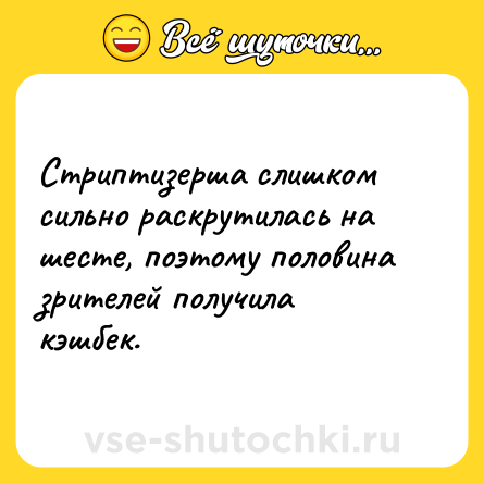 Шутка: Стриптизерша слишком сильно раскрутилась на шесте, поэтому половина зрителей получила кэшбек.