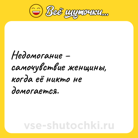 Шутка: Недомогание – самочувствие женщины, когда её никто не домогается.
