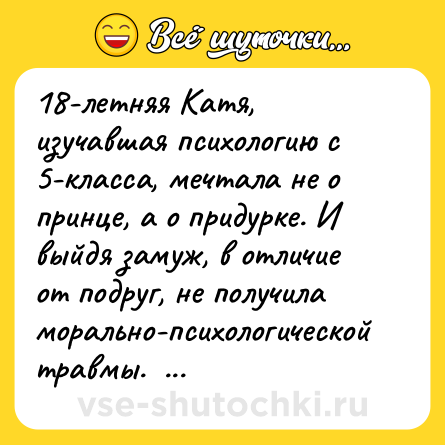 Шутка: 18-летняя Катя, изучавшая психологию с 5-класса, мечтала не о принце, а о придурке. И выйдя замуж, в отличие от подруг, не получила морально-психологической травмы.   