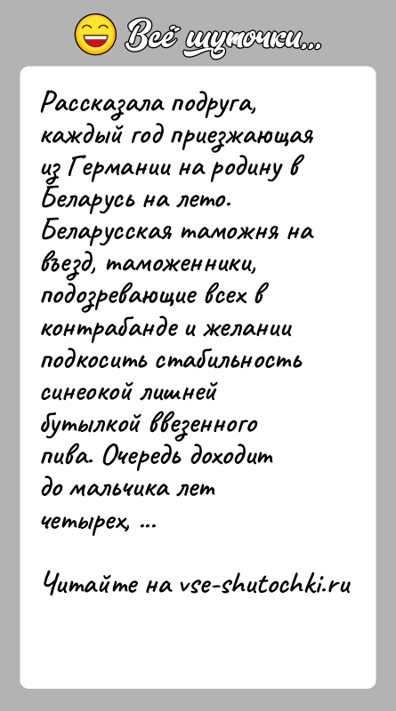 История: Рассказала подруга, каждый год приезжающая из Германии на родину в Беларусь на лето. Беларусская таможня на въезд, таможенники, подозревающие всех