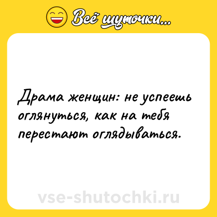 Шутка: Драма женщин: не успеешь оглянуться, как на тебя перестают оглядываться.