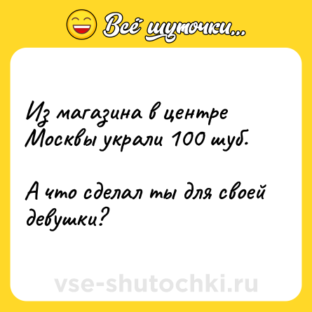 Шутка: Из магазина в центре Москвы украли 100 шуб.<br><br>А что сделал ты для своей девушки?