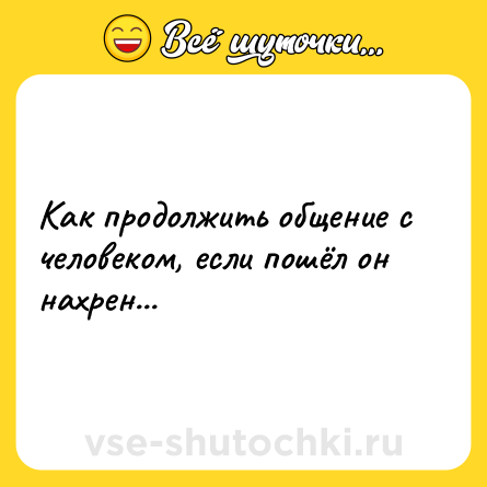 Шутка: Как продолжить общение с человеком, если пошёл он нахрен...