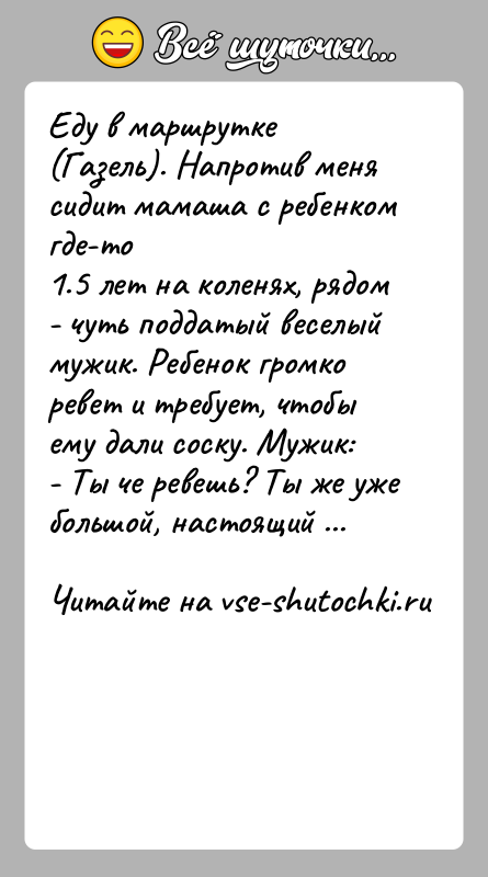 История: Еду в маршрутке (Газель). Напротив меня сидит мамаша с ребенком где-то1.5 лет на коленях, рядом - чуть поддатый веселый мужик.