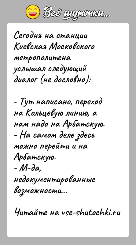 История: Сегодня на станции Киевская Московского метрополитенауслышал следующий диалог (не дословно):- Тут написано, переход на Кольцевую линию, а нам надо на
