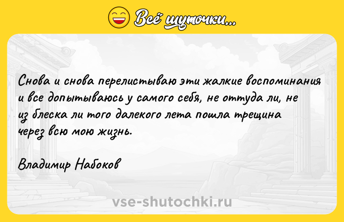 Цитата: Снова и снова перелистываю эти жалкие воспоминания и все допытываюсь у самого себя, не оттуда ли, не из блеска ли того далекого лета пошла трещина через всю мою жизнь.Владимир Набоков