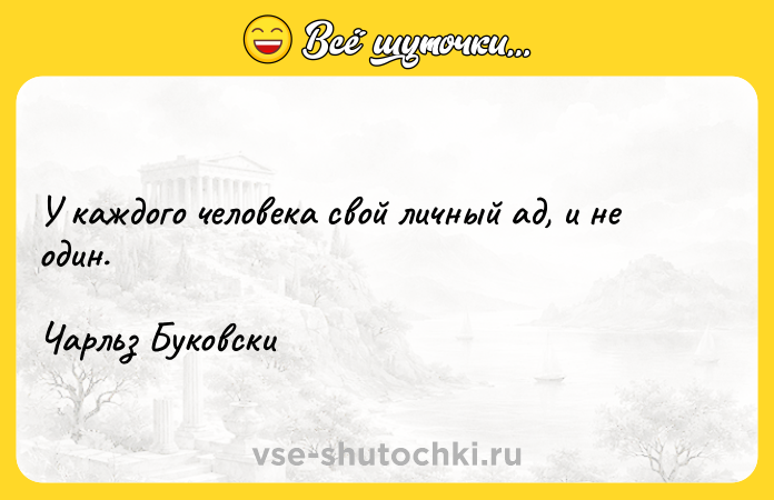 Цитата: У каждого человека свой личный ад, и не один.Чарльз Буковски