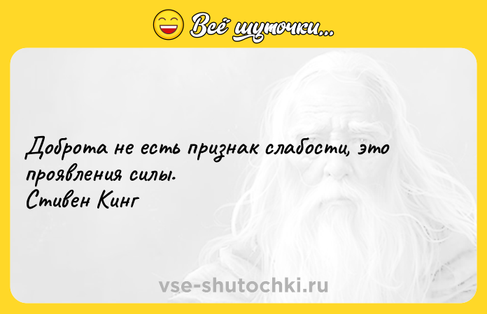 Цитата: Доброта не есть признак слабости, это проявления силы. Стивен Кинг