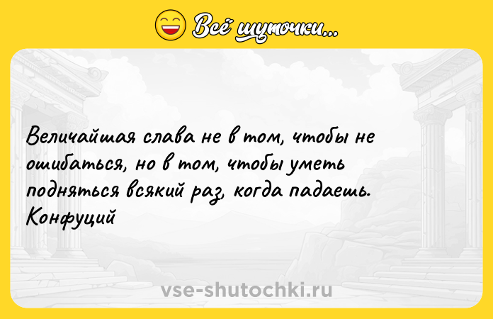 Цитата: Величайшая слава не в том, чтобы не ошибаться, но в том, чтобы уметь подняться всякий раз, когда падаешь. Конфуций