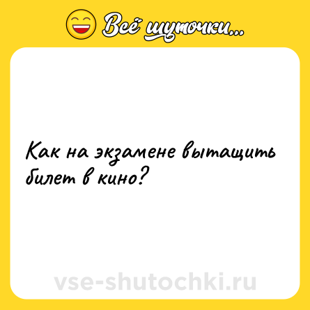 Шутка: Как на экзамене вытащить билет в кино?