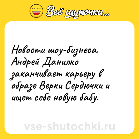 Шутка: Новости шоу-бизнеса. Андрей Данилко заканчивает карьеру в образе Верки Сердючки и ищет себе новую бабу.
