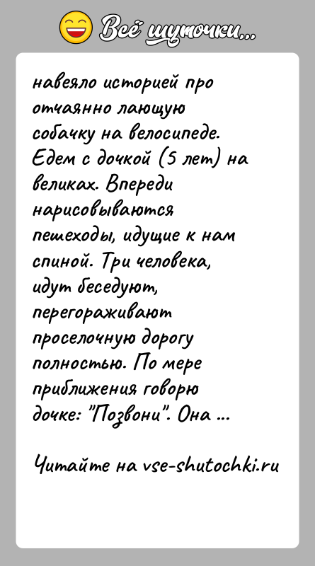 История: навеяло историей про отчаянно лающую собачку на велосипеде. Едем с дочкой (5 лет) на великах. Впереди нарисовываются пешеходы, идущие к